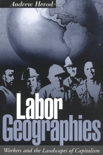 Labor Geographies Workers And The Landscapes Of Capitalism 1st Edition Andrew Herod