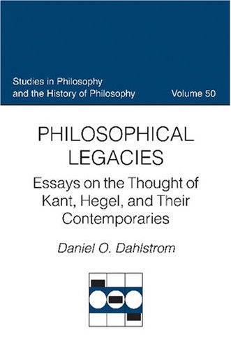 Philosophical Legacies Essays On The Thought Of Kant Hegel And Their Contemporaries Studies In Philosophy And The History Of Philosophy Daniel O Dahlstrom