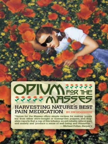 Opium For The Masses Harvesting Natures Best Pain Medication Jim Hogshire
