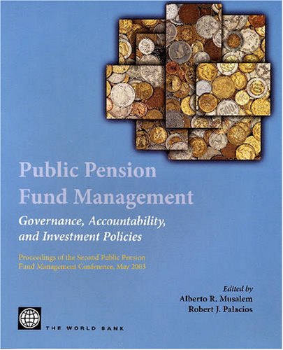 Public Pension Fund Management Governance Accountability And Investment Policies Proceedings Of The Second Public Pension Fund Management Conference May 2003 Page 976 Alberto R Musalem
