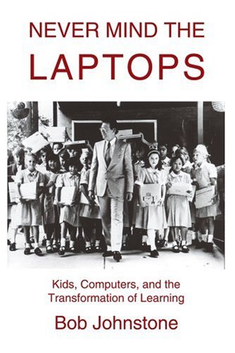 Never Mind The Laptops Kids Computers And The Transformation Of Learning Bob Johnstone