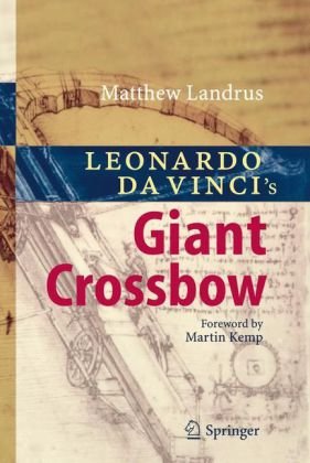 Leonardo Da Vincis Giant Crossbow 1st Edition Matthew Landrus Auth