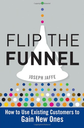 Flip The Funnel How To Use Existing Customers To Gain New Ones 1st Edition Joseph Jaffe