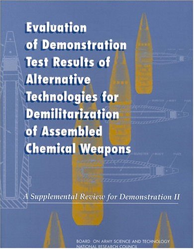 Evaluation Of Demonstration Test Results Of Alternative Technologies For Demilitarization Of Assembled Chemical Weapons A Supplemental Review For Demonstration Ii National Research Council Us Committee On Review And Evaluation Of Alternative Technologies For Demilitarization Of Assembled Chemical Weapons Phase Ii
