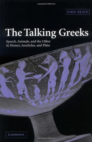 The Talking Greeks Speech Animals And The Other In Homer Aeschylus And Plato John Heath