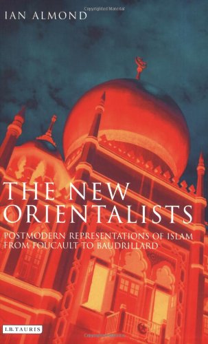 The New Orientalists Postmodern Representations Of Islam From Foucault To Baudrillard Ian Almond