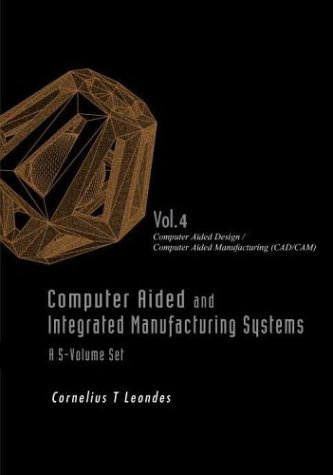 Computer Aided And Integrated Manufacturing Systems Volume 4 Computer Aided Design Computer Aided Manufacturing Cad Cam Cornelius T Leondes