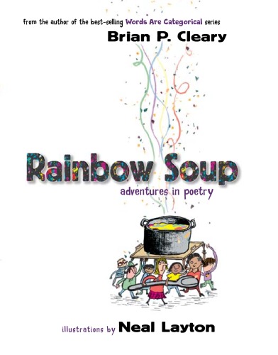 Rainbow Soup Adventures In Poetry Brian P Cleary Neal Layton