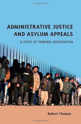Administrative Justice And Asylum Appeals A Study Of Tribunal Adjudication Robert Thomas