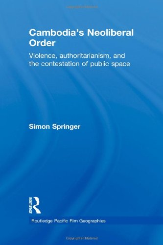 Cambodias Neoliberal Order Violence Authoritarianism And The Contestation Of Public Space Routledge Pacific Rim Geographies 1st Edition Simon Springer