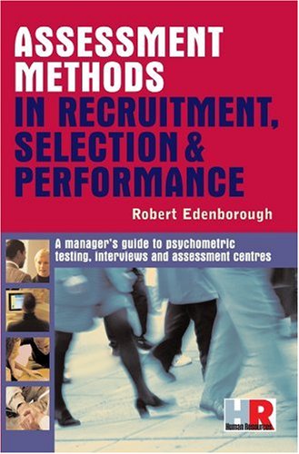 Assessment Methods In Recruitment Selection And Performance A Managers Guide Robert Edenborough