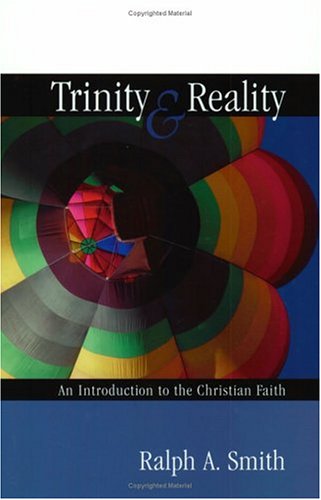 Trinity Reality An Introduction To The Christian Faith Ralph A Smith