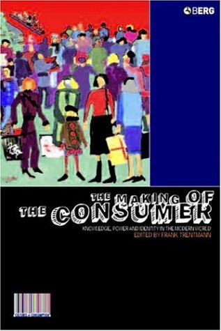 The Making Of The Consumer Knowledge Power And Identity In The Modern World Cultures Of Consumption Frank Trentmann