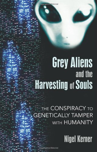 Grey Aliens And The Harvesting Of Souls The Conspiracy To Genetically Tamper With Humanity Nigel Kerner