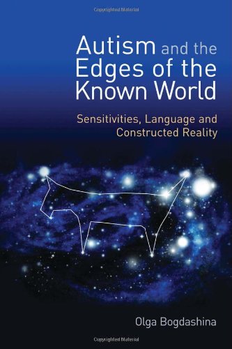 Autism And The Edges Of The Known World Sensitivities Language And Constructed Reality Olga Bogdashina