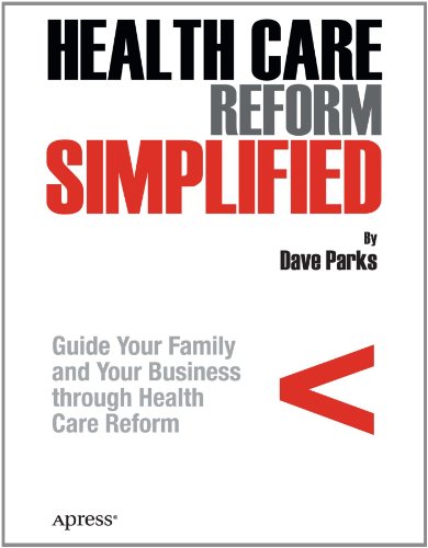 Health Care Reform Simplified Guide Your Family And Your Business Through Health Care Reform 1st Edition Dave Parks