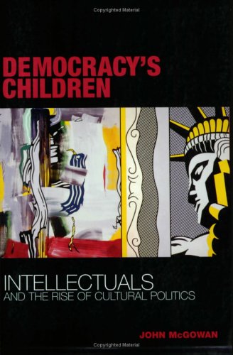 Democracys Children Intellectuals And The Rise Of Cultural Politics John Mcgowan