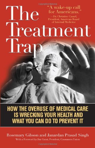 The Treatment Trap How The Overuse Of Medical Care Is Wrecking Your Health And What You Can Do To Prevent It 1st Edition Rosemary Gibson