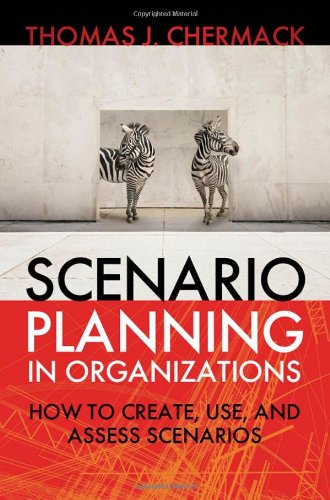 Scenario Planning In Organizations How To Create Use And Assess Scenarios Organizational Performance Thomas Chermack