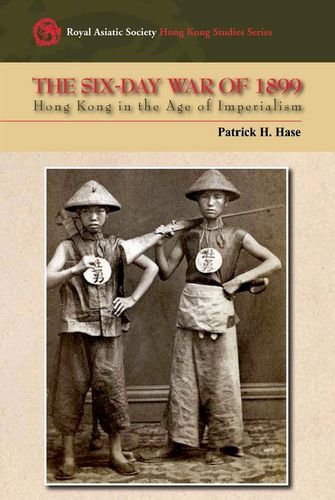 The Sixday War Of 1899 Hong Kong In The Age Of Imperialism Royal Asiatic Society Hong Kong Studies Patrick H Hase