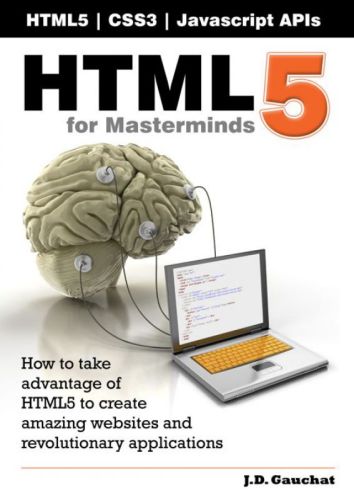 Html5 For Masterminds How To Take Advantage Of Html5 To Create Amazing Websites And Revolutionary Applications J D Gauchat
