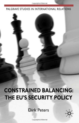 Constrained Balancing The Eus Security Policy Palgrave Studies In International Relations Dirk Peters