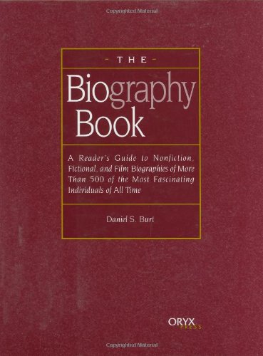 The Biography Book A Readers Guide To Nonfiction Fictional And Film Biographies Of More Than 500 Of The Most Fascinating Individuals Of All Time Annotated Edition Daniel S Burt