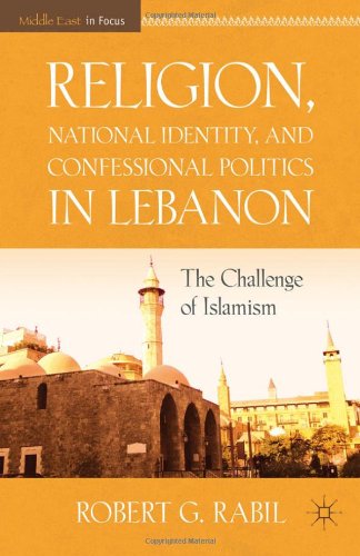 Religion National Identity And Confessional Politics In Lebanon The Challenge Of Islamism The Middle East In Focus Robert G Rabil
