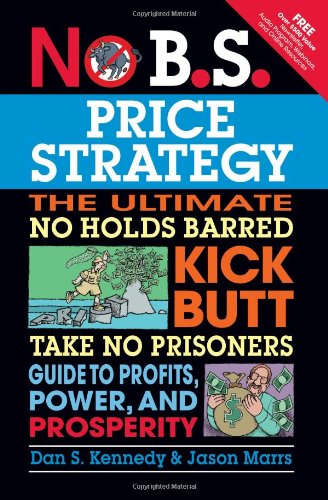 No Bs Price Strategy The Ultimate No Holds Barred Kick Butt Take No Prisoners Guide To Profits Power And Prosperity 1st Edition Dan S Kennedy