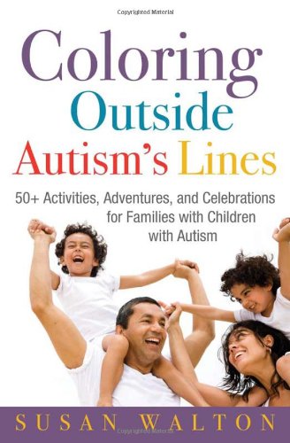 Coloring Outside Autisms Lines 50 Activities Adventures And Celebrations For Families With Children With Autism Susan Walton