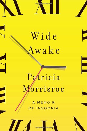 Wide Awake A Memoir Of Insomnia 1st Edition Patricia Morrisroe