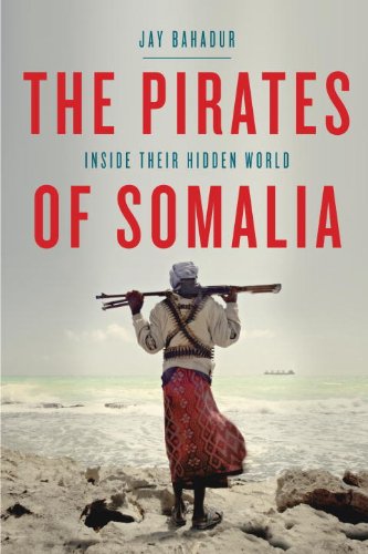 The Pirates Of Somalia Inside Their Hidden World Jay Bahadur