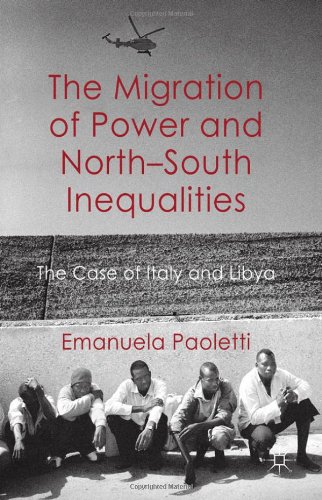 The Migration Of Power And Northsouth Inequalities The Case Of Italy And Libya Emanuela Paoletti