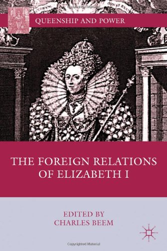 The Foreign Relations Of Elizabeth I Queenship And Power Charles Beem