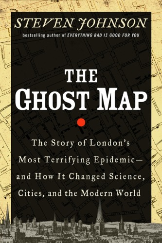 The Ghost Map The Story Of Londons Most Terrifying Epidemic And How It Changed Science Cities And The Modern World Steven Johnson