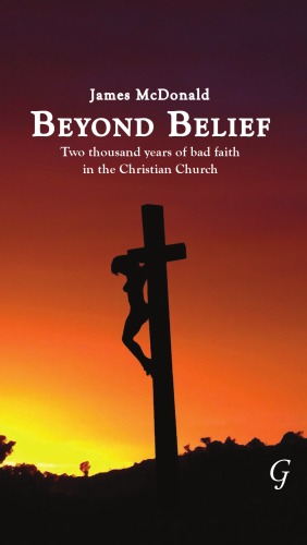 Beyond Belief Two Thousand Years Of Bad Faith In The Christian Church James Mcdonald