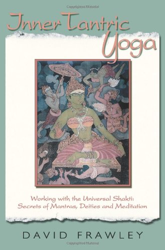 Inner Tantric Yoga Working With The Universal Shakti Secrets Of Mantras Deities And Meditation David Frawley