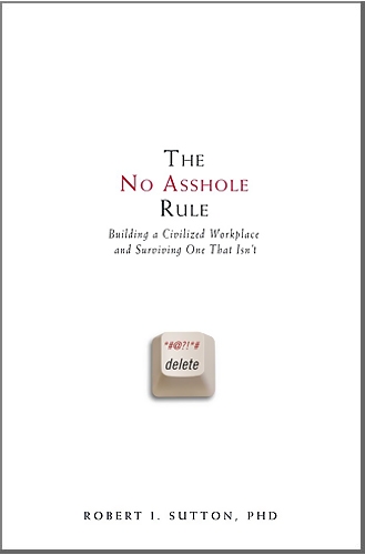 The No Asshole Rule Building A Civilized Workplace And Surviving One That Isnt 1st Edition Robert I Sutton