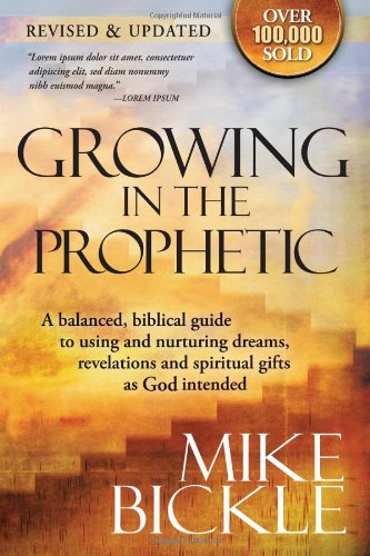 Growing In The Prophetic A Practical Biblical Guide To Dreams Visions And Spiritual Gifts Revised Mike Bickle