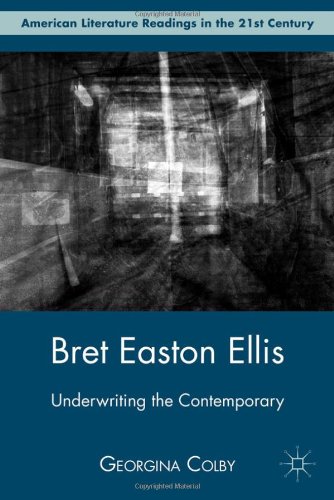 Bret Easton Ellis Underwriting The Contemporary American Literature Readings In The 21st Century 1st Edition Georgina Colby