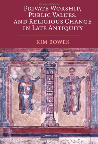 Private Worship Public Values And Religious Change In Late Antiquity 1st Edition Kimberly Diane Bowes