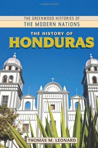 The History Of Honduras The Greenwood Histories Of The Modern Nations Thomas M Leonard