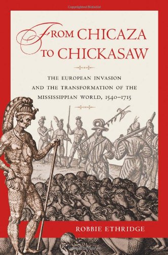 From Chicaza To Chickasaw The European Invasion And The Transformation Of The Mississippian World 15401715 Robbie Ethridge