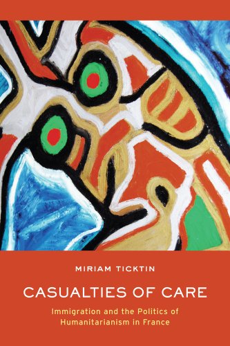 Casualties Of Care Immigration And The Politics Of Humanitarianism In France 1st Edition Miriam I Ticktin