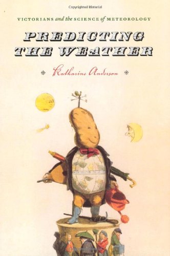 Predicting The Weather Victorians And The Science Of Meteorology 1st Edition Katharine Anderson