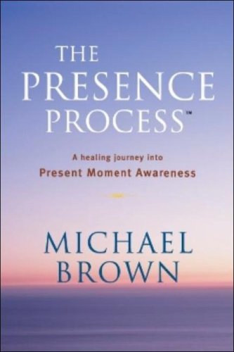 The Presence Process A Healing Journey Into Present Moment Awareness Michael Brown