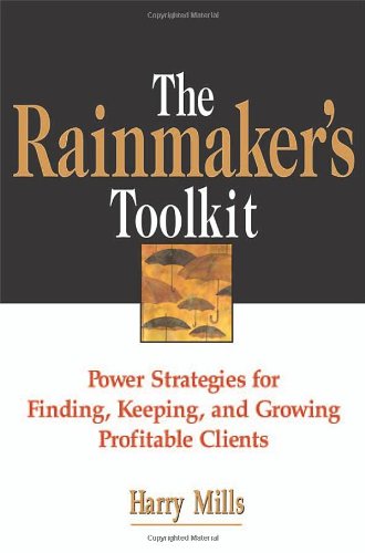 The Rainmakers Toolkit Power Strategies For Finding Keeping And Growing Profitable Clients Harry Mills