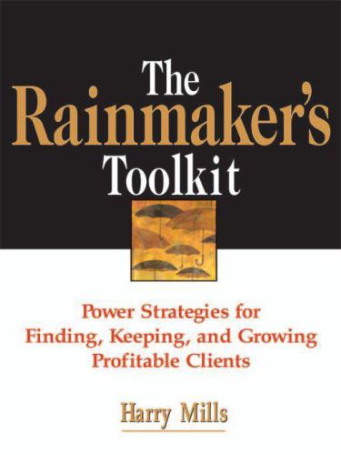 The Rainmakers Toolkit Power Strategies For Finding Keeping And Growing Profitable Clients Harry Mills