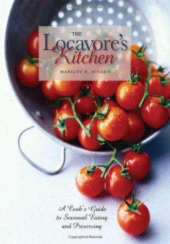 The Locavores Kitchen A Cooks Guide To Seasonal Eating And Preserving 1st Edition Marilou K Suszko