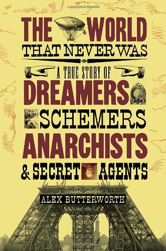 The World That Never Was A True Story Of Dreamers Schemers Anarchists And Secret Agents 1st Us Edition Alex Butterworth